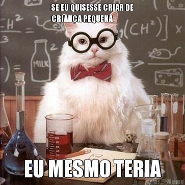 SE EU QUISESSE CRIAR DE
CRIAN�A PEQUENA EU MESMO TERIA