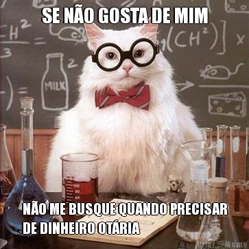 SE N�O GOSTA DE MIM N�O ME BUSQUE QUANDO PRECISAR
DE DINHEIRO OT�RIA