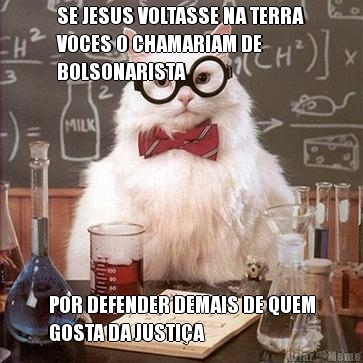 SE JESUS VOLTASSE NA TERRA
VOCES O CHAMARIAM DE
BOLSONARISTA POR DEFENDER DEMAIS DE QUEM
GOSTA DA JUSTI�A