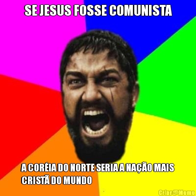 SE JESUS FOSSE COMUNISTA A COR�IA DO NORTE SERIA A NA��O MAIS
CRIST� DO MUNDO