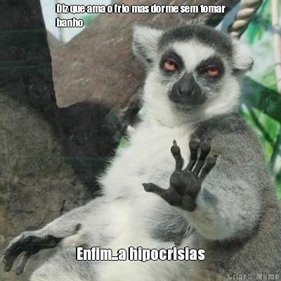 Diz que ama o frio mas dorme sem tomar
banho Enfim...a hipocrisias