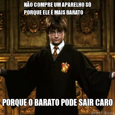 N�O COMPRE UM APARELHO S�
PORQUE ELE � MAIS BARATO PORQUE O BARATO PODE SAIR CARO