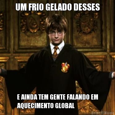 UM FRIO GELADO DESSES E AINDA TEM GENTE FALANDO EM
AQUECIMENTO GLOBAL