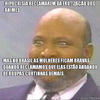 HIPOCRISIA RECLAMAREM DA EROTIZA��O DOS
ANIMES MAS NO BRASIL AS MULHERES FICAM BRAVAS
QUANDO RECLAMAMOS QUE ELAS EST�O ANDANDO
DE ROUPAS CURTINHAS DEMAIS