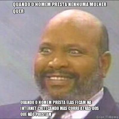 QUANDO O HOMEM PRESTA NENHUMA MULHER
QUER QUANDO O HOMEM PRESTA ELAS FICAM NA
INTERNET CRITICANDO MAS CORRE ATR�S DOS
QUE N�O PRESTAM