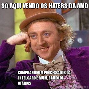 S� AQUI VENDO OS HATERS DA AMD COMPRANDO UM PROCESSADOR DA
INTEL CARO E RUIM, BANDO DE
OT�RIOS