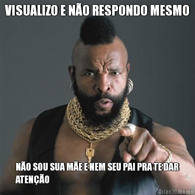VISUALIZO E N�O RESPONDO MESMO N�O SOU SUA M�E E NEM SEU PAI PRA TE DAR
ATEN��O