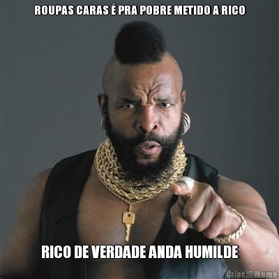 ROUPAS CARAS � PRA POBRE METIDO A RICO RICO DE VERDADE ANDA HUMILDE