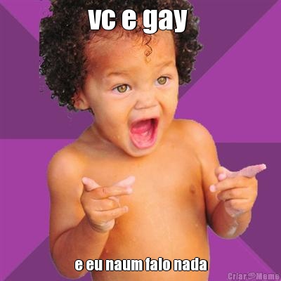 vc e gay  e eu naum falo nada