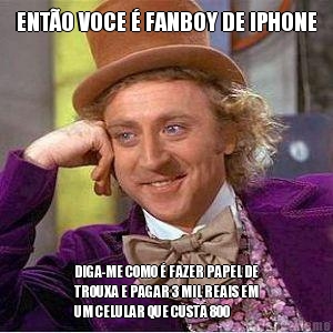 ENT�O VOCE � FANBOY DE IPHONE DIGA-ME COMO � FAZER PAPEL DE
TROUXA E PAGAR 3 MIL REAIS EM
UM CELULAR QUE CUSTA 800