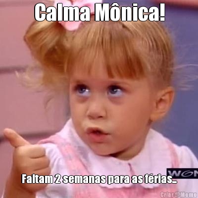 Calma M�nica! Faltam 2 semanas para as f�rias...