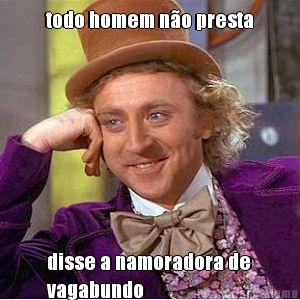 todo homem n�o presta disse a namoradora de
vagabundo