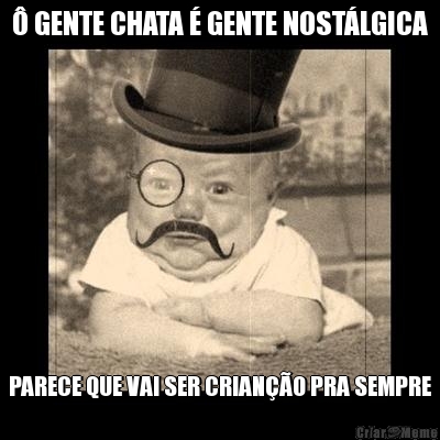 � GENTE CHATA � GENTE NOST�LGICA PARECE QUE VAI SER CRIAN��O PRA SEMPRE