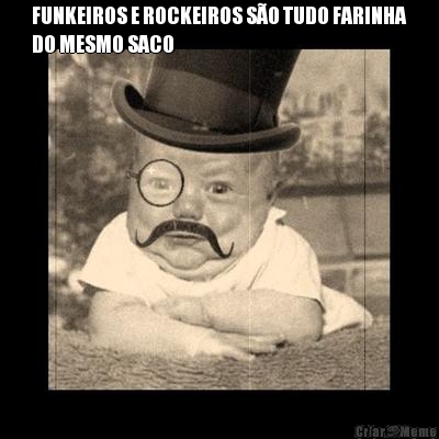 FUNKEIROS E ROCKEIROS S�O TUDO FARINHA
DO MESMO SACO 