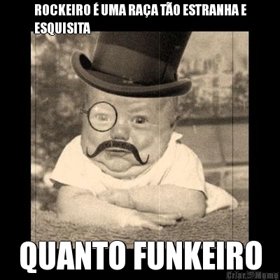 ROCKEIRO � UMA RA�A T�O ESTRANHA E
ESQUISITA QUANTO FUNKEIRO