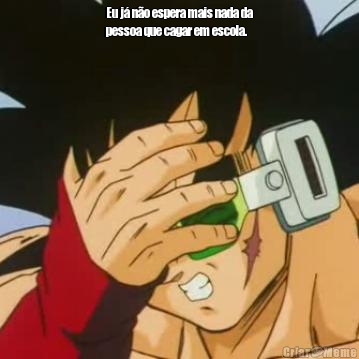 Eu j� n�o espera mais nada da
pessoa que cagar em escola. 