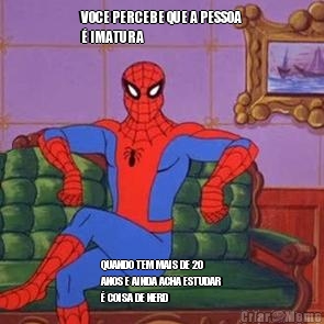 VOCE PERCEBE QUE A PESSOA
� IMATURA QUANDO TEM MAIS DE 20
ANOS E AINDA ACHA ESTUDAR
� COISA DE NERD