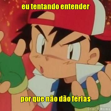 eu tentando entender por que n�o d�o f�rias