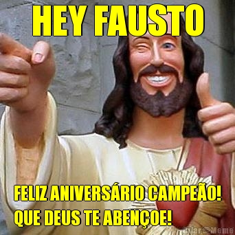 HEY FAUSTO FELIZ ANIVERS�RIO CAMPE�O!
QUE DEUS TE ABEN�OE!
