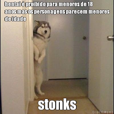hentai � proibido para menores de 18
anos mas os personagens parecem menores
de idade stonks