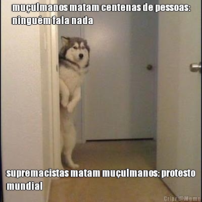 mu�ulmanos matam centenas de pessoas:
ningu�m fala nada supremacistas matam mu�ulmanos: protesto
mundial