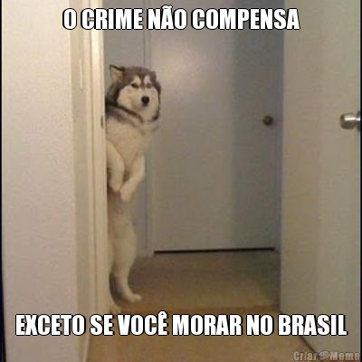 O CRIME N�O COMPENSA EXCETO SE VOC� MORAR NO BRASIL