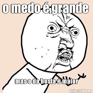 o medo � grande  mas o da bosta � maior