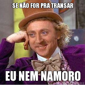 SE N�O FOR PRA TRANSAR EU NEM NAMORO