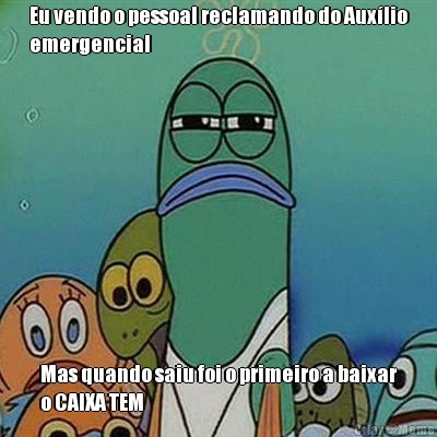 Eu vendo o pessoal reclamando do Aux�lio
emergencial Mas quando saiu foi o primeiro a baixar
o CAIXA TEM
