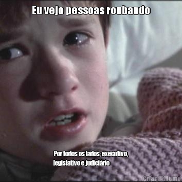 Eu vejo pessoas roubando Por todos os lados, executivo,
legislativo e judici�rio