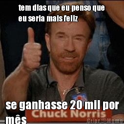 tem dias que eu penso que
eu seria mais feliz se ganhasse 20 mil por
m�s