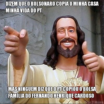 DIZEM QUE O BOLSONARO COPIA O MINHA CASA
MINHA VIDA DO PT MAS NINGU�M DIZ QUE O PT COPIOU O BOLSA
FAM�LIA DO FERNANDO HENRIQUE CARDOSO