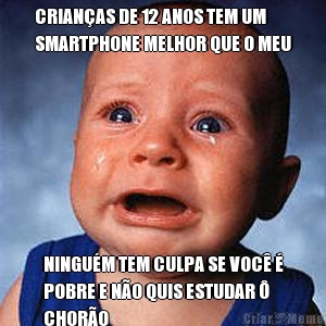 CRIAN�AS DE 12 ANOS TEM UM
SMARTPHONE MELHOR QUE O MEU NINGU�M TEM CULPA SE VOC� �
POBRE E N�O QUIS ESTUDAR �
CHOR�O