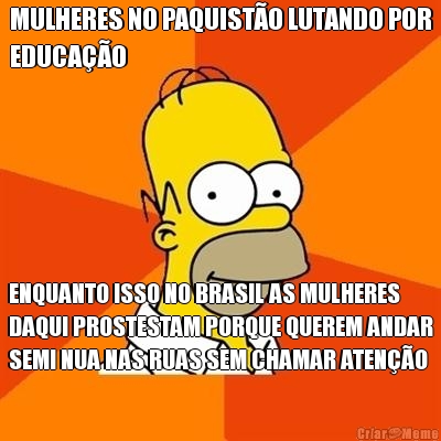 MULHERES NO PAQUIST�O LUTANDO POR
EDUCA��O ENQUANTO ISSO NO BRASIL AS MULHERES
DAQUI PROSTESTAM PORQUE QUEREM ANDAR
SEMI NUA NAS RUAS SEM CHAMAR ATEN��O