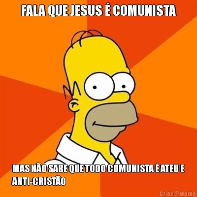 FALA QUE JESUS � COMUNISTA MAS N�O SABE QUE TODO COMUNISTA � ATEU E
ANTI-CRIST�O