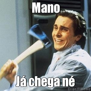 Mano J� chega n�
