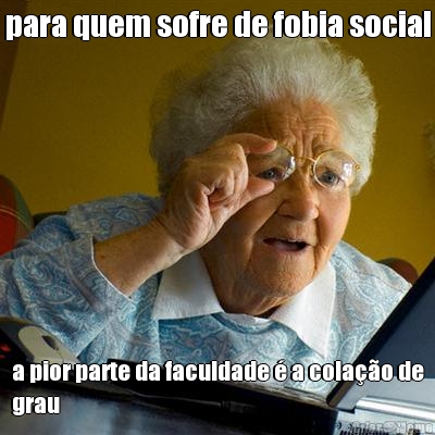 para quem sofre de fobia social a pior parte da faculdade � a cola��o de
grau