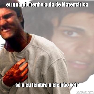 eu quando tenho aula de Matem�tica s� q eu lembro q ele n�o veio