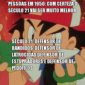PESSOAS EM 1950: COM CERTEZA O
S�CULO 21 VAI SER MUITO MELHOR S�CULO 21: DEFENSOR DE
BANDIDOS, DEFENSOR DE
LATROCIDAS,DEFENSOR DE
ESTUPRADORES E DEFENSOR DE
PED�FILOS
