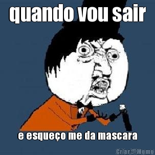 quando vou sair
 e esque�o me da mascara
