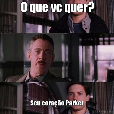 O que vc quer? Seu cora��o Parker
