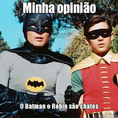 Minha opini�o O Batman e Robin s�o chatos