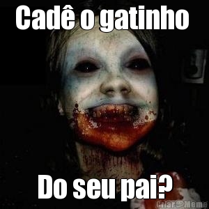 Cad� o gatinho  Do seu pai?
