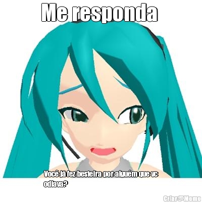 Me responda  Voc� j� fez besteira por algu�m que vc
odiava?
