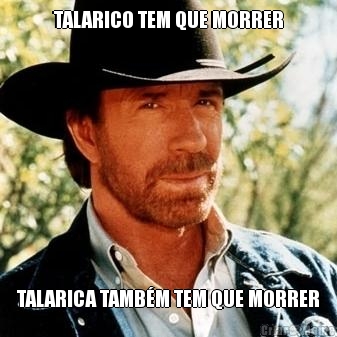 TALARICO TEM QUE MORRER TALARICA TAMB�M TEM QUE MORRER