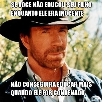 SE VOCE N�O EDUCOU SEU FILHO
ENQUANTO ELE ERA INOCENTE N�O CONSEGUIR� EDUCAR MAIS
QUANDO ELE FOR CONDENADO