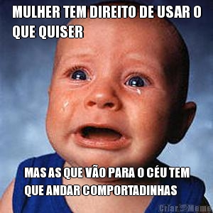 MULHER TEM DIREITO DE USAR O
QUE QUISER MAS AS QUE V�O PARA O C�U TEM
QUE ANDAR COMPORTADINHAS