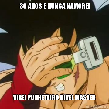 30 ANOS E NUNCA NAMOREI VIREI PUNHETEIRO N�VEL MASTER