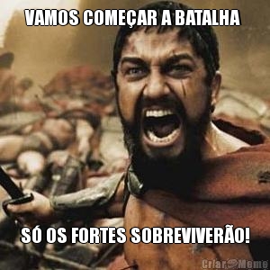 VAMOS COME�AR A BATALHA  S� OS FORTES SOBREVIVER�O!