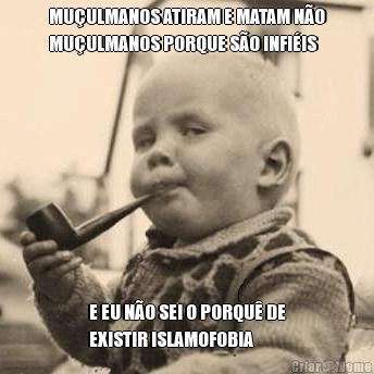 MU�ULMANOS ATIRAM E MATAM N�O
MU�ULMANOS PORQUE S�O INFI�IS E EU N�O SEI O PORQU� DE
EXISTIR ISLAMOFOBIA